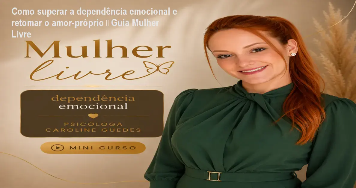 mulher livre dependencia emocional curso Como superar a dependência emocional e retomar o amor‑próprio – Guia Mulher Livre Imagem promocional do curso Mulher Livre – Psicóloga Caroline Guedes ensinando a superar dependência emocional feminina
