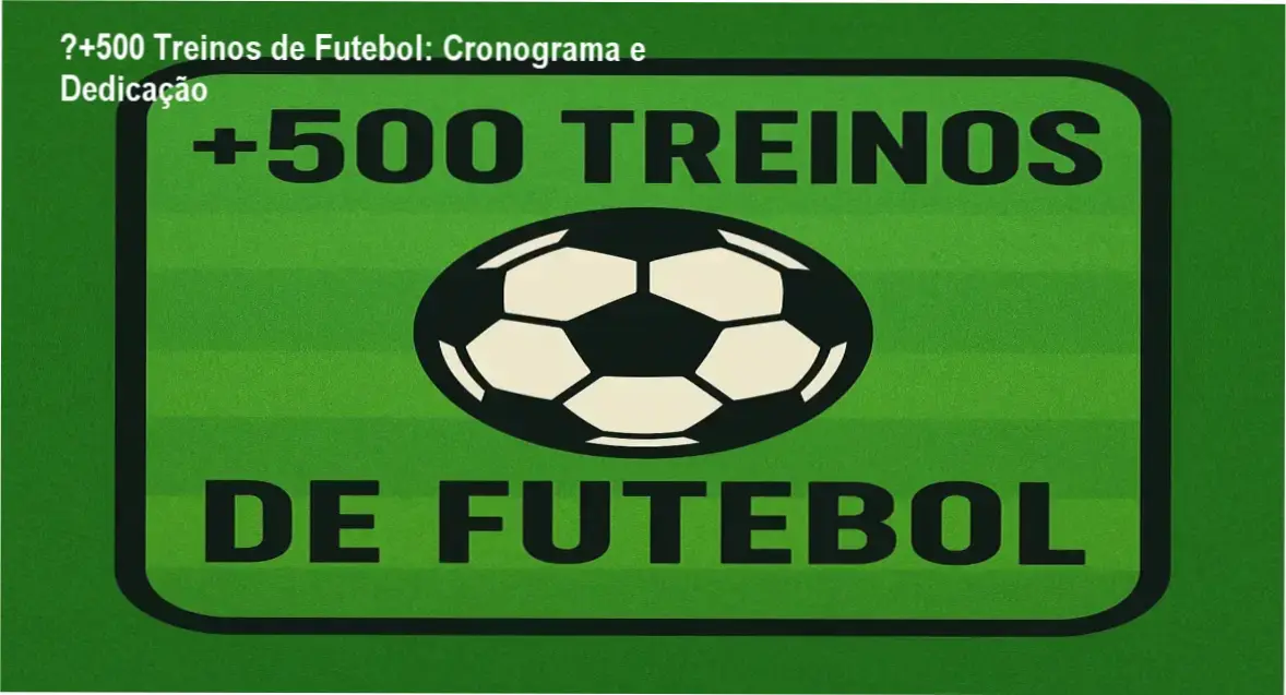 ⚽+500 Treinos de Futebol – cronograma, dedicação e carga horária