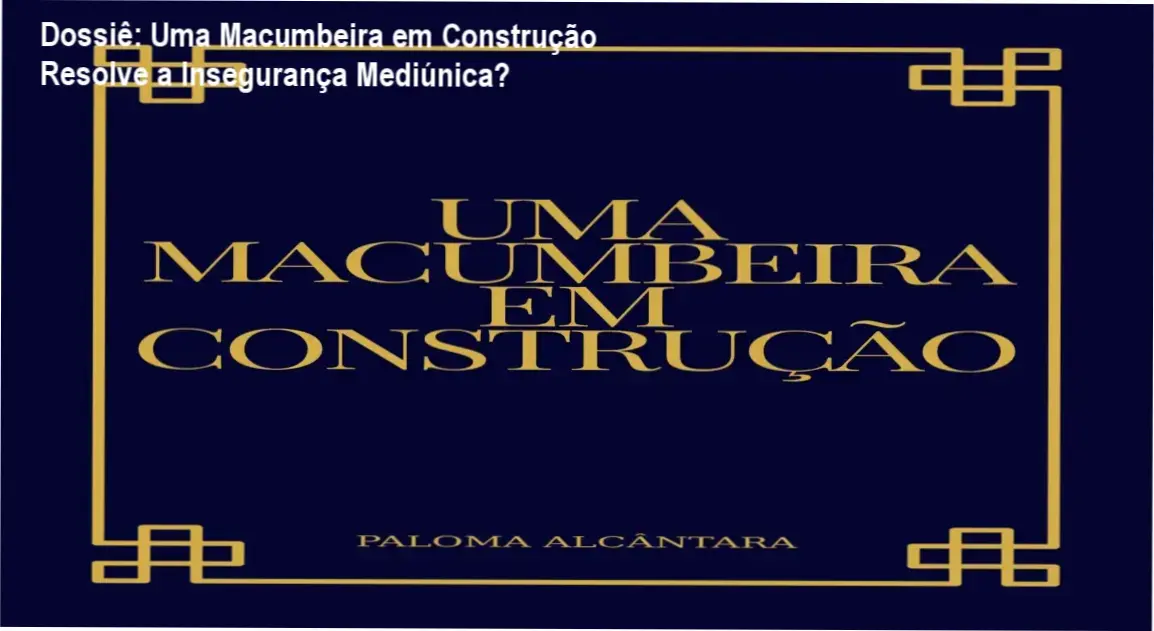 uma macumbeira construcao paloma alcantara por dentro Dossiê: Uma Macumbeira em Construção Resolve a Insegurança Mediúnica? Uma Macumbeira em Construção Paloma Alcântara bastidores e visão interna do ebook e bônus