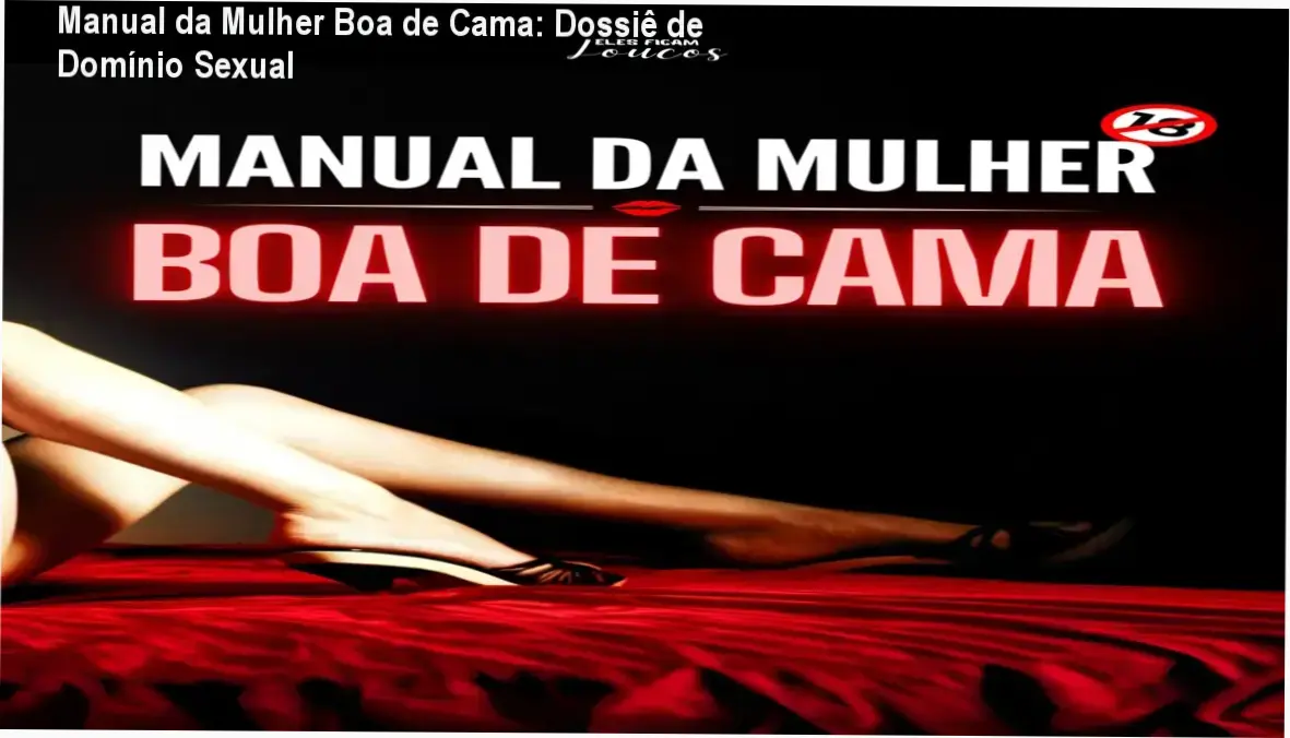 manual da mulher boa de cama tecnicas seducao Manual da Mulher Boa de Cama: Dossiê de Domínio Sexual Representação de autoconfiança e sedução feminina baseada no Manual da Mulher Boa de Cama