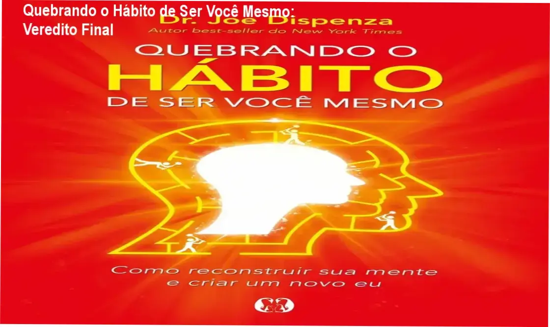 quebrando o habito de ser voce mesmo joe dispenza por dentro Quebrando o Hábito de Ser Você Mesmo: Veredito Final Quebrando o Hábito de Ser Você Mesmo de Joe Dispenza: visão interna e estrutura do livro